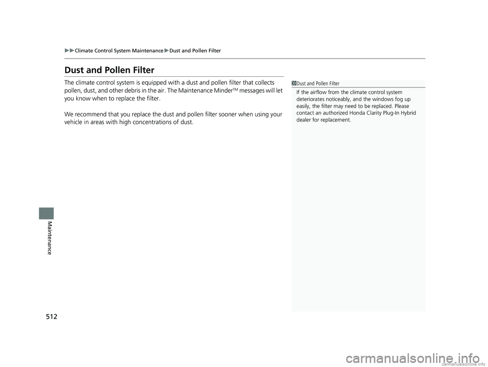 HONDA CLARITY PLUG-IN 2018  Owners Manual (in English) 512
uuClimate Control System Maintenance uDust and Pollen Filter
Maintenance
Dust and Pollen Filter
The climate control system is equipped with a dust and pollen filter that collects 
pollen, dust, an