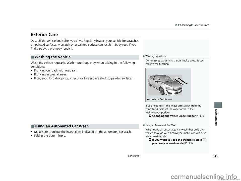 HONDA CLARITY PLUG-IN 2018  Owners Manual (in English) 515
uuCleaning uExterior Care
Continued
Maintenance
Exterior Care
Dust off the vehicle body afte r you drive. Regularly inspect your vehicle for scratches 
on painted surfaces. A scratch on a painted 