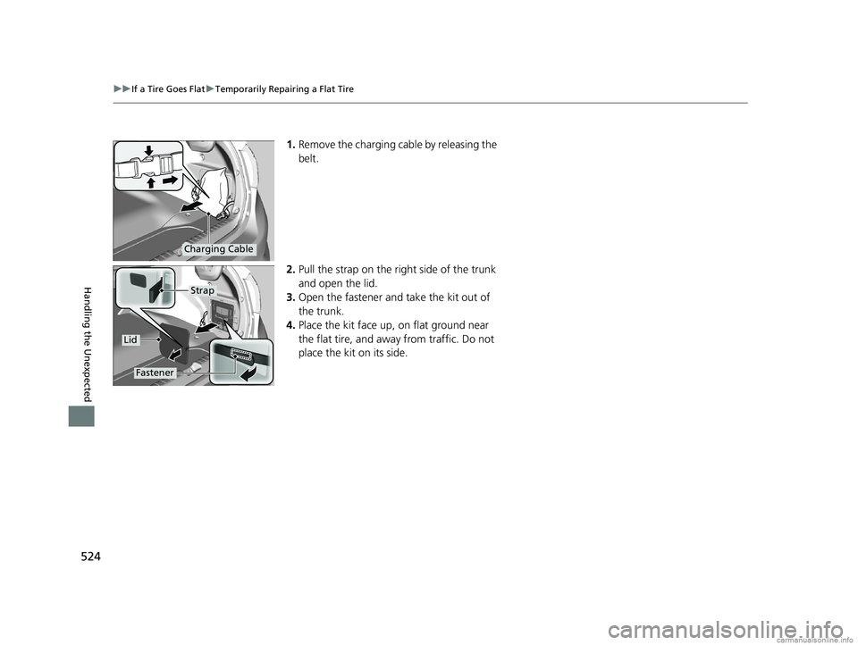 HONDA CLARITY PLUG-IN 2018 Owners Manual (in English) 524
uuIf a Tire Goes Flat uTemporarily Repairing a Flat Tire
Handling the Unexpected
1. Remove the charging cable by releasing the
belt.
2. Pull the strap on the right side of the trunk
and open the HONDA CLARITY PLUG-IN 2018 Owners Manual (in English) 524
uuIf a Tire Goes Flat uTemporarily Repairing a Flat Tire
Handling the Unexpected
1. Remove the charging cable by releasing the
belt.
2. Pull the strap on the right side of the trunk
and open the
