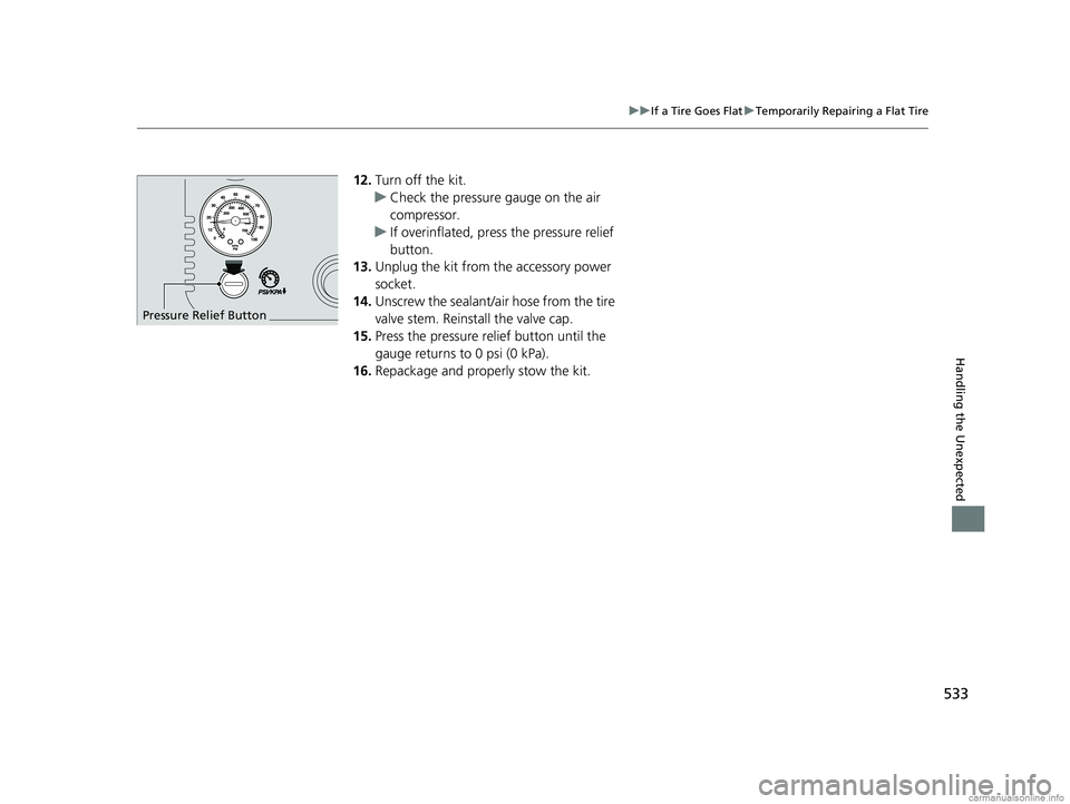 HONDA CLARITY PLUG-IN 2018 Owners Manual (in English) 533
uuIf a Tire Goes Flat uTemporarily Repairing a Flat Tire
Handling the Unexpected
12. Turn off the kit.
u Check the pressure gauge on the air
compressor.
u If overinflated, press the pressure reli HONDA CLARITY PLUG-IN 2018 Owners Manual (in English) 533
uuIf a Tire Goes Flat uTemporarily Repairing a Flat Tire
Handling the Unexpected
12. Turn off the kit.
u Check the pressure gauge on the air
compressor.
u If overinflated, press the pressure reli