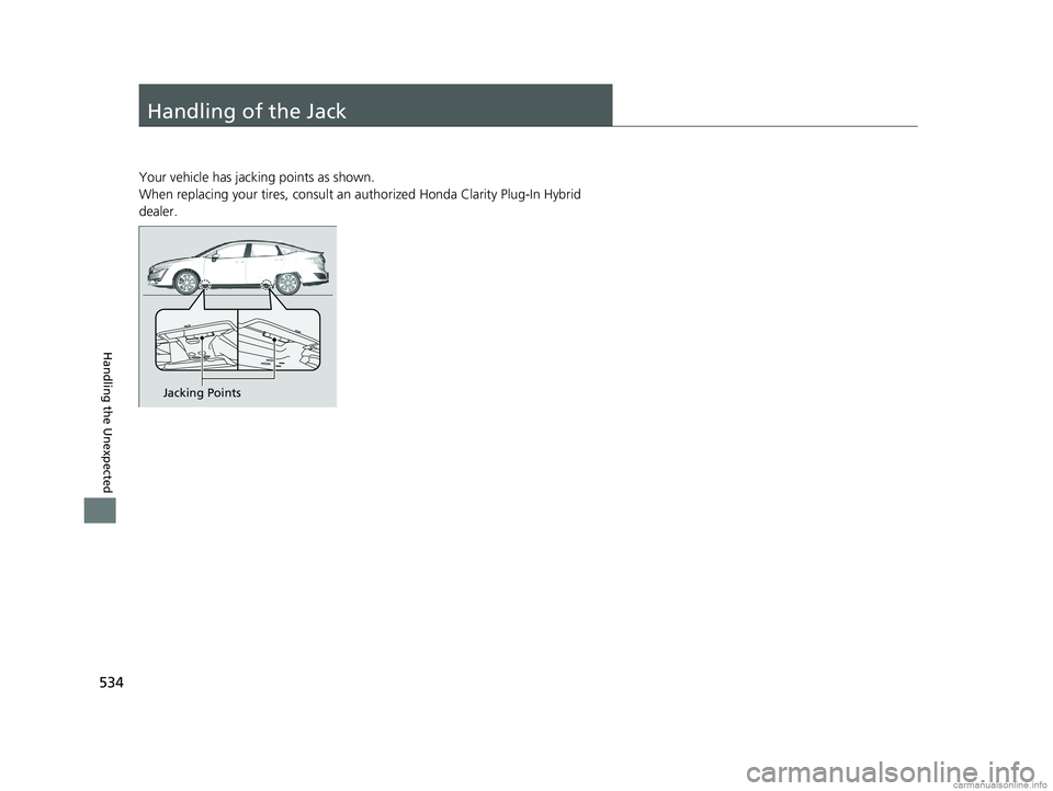 HONDA CLARITY PLUG-IN 2018 Owners Manual (in English) 534
Handling the Unexpected
Handling of the Jack
Your vehicle has jacking points as shown.
When replacing your tires, consult an authorized Honda Clarity Plug-In Hybrid
dealer.
Jacking Points
18 CLAR HONDA CLARITY PLUG-IN 2018 Owners Manual (in English) 534
Handling the Unexpected
Handling of the Jack
Your vehicle has jacking points as shown.
When replacing your tires, consult an authorized Honda Clarity Plug-In Hybrid
dealer.
Jacking Points
18 CLAR