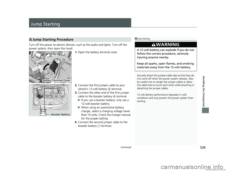 HONDA CLARITY PLUG-IN 2018   (in English) User Guide 539Continued
Handling the Unexpected
Jump Starting
Turn off the power to electric devices, such as the audio and lights. Turn off the 
power system, then open the hood. 1.Open the battery terminal cov