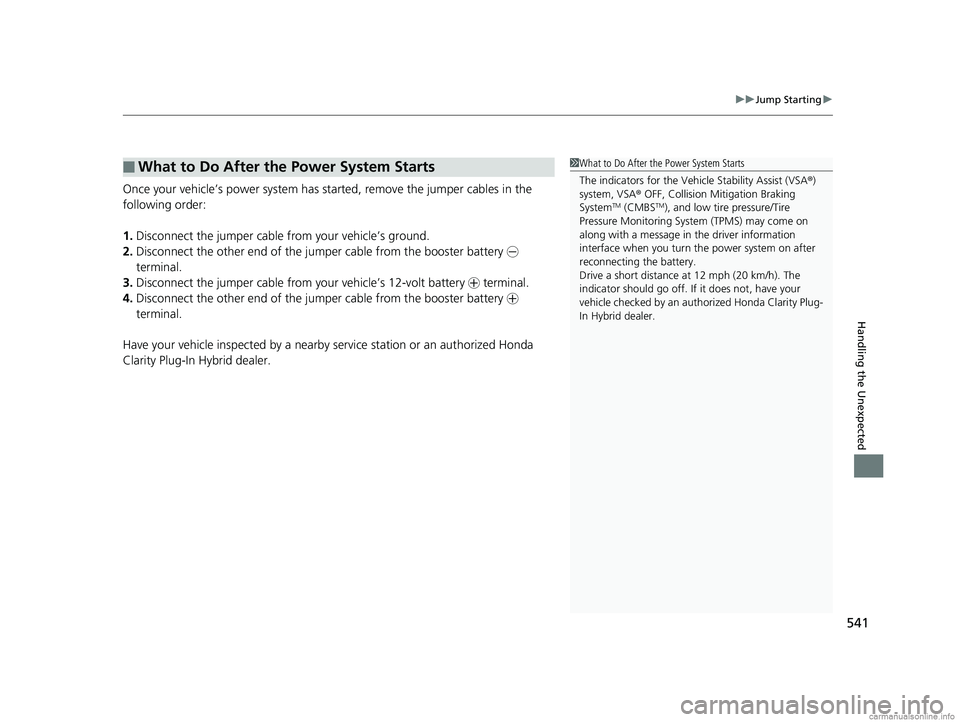 HONDA CLARITY PLUG-IN 2018 Owners Manual (in English) 541
uuJump Starting u
Handling the Unexpected
Once your vehicle’s power system has sta rted, remove the jumper cables in the
following order:
1. Disconnect the jumper cable from your vehicle’s gr HONDA CLARITY PLUG-IN 2018 Owners Manual (in English) 541
uuJump Starting u
Handling the Unexpected
Once your vehicle’s power system has sta rted, remove the jumper cables in the
following order:
1. Disconnect the jumper cable from your vehicle’s gr