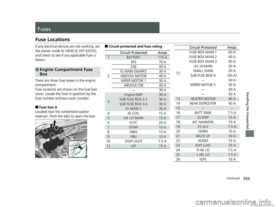 HONDA CLARITY PLUG-IN 2018  Owners Manual (in English) 553Continued
Handling the Unexpected
Fuses
Fuse Locations
If any electrical devices are not working, set 
the power mode to VEHICLE OFF (LOCK), 
and check to see if any applicable fuse is 
blown.
Ther