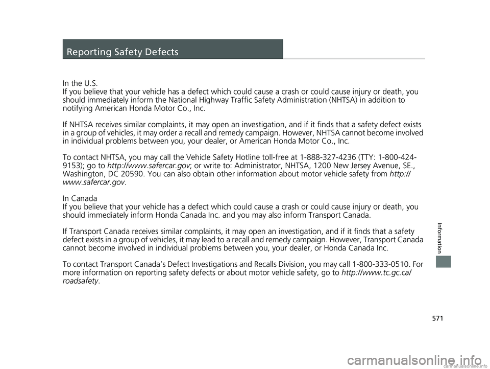 HONDA CLARITY PLUG-IN 2018  Owners Manual (in English) 571
Information
Reporting Safety Defects
In the U.S.
If you believe that your vehicle has a defect which could cause a crash or could cause injury or death, you 
should immediately inform the National