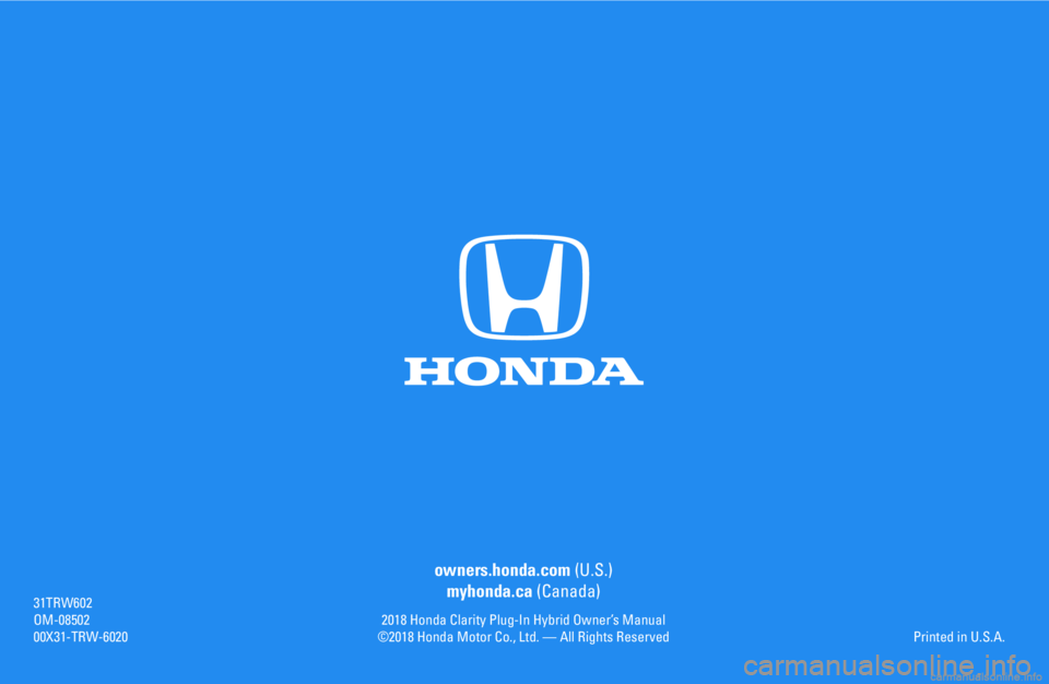 HONDA CLARITY PLUG-IN 2018 Owners Manual (in English) owners.honda.com (U.S.)
myhonda.ca (Canada)
2018 Honda Clarity Plug-In Hybrid Owner’s Manual©2018 Honda Motor Co., Ltd. — All Rights Reserved
31TRW602OM-0850200X31-TRW-6020Printed in U.S.A. HONDA CLARITY PLUG-IN 2018 Owners Manual (in English) owners.honda.com (U.S.)
myhonda.ca (Canada)
2018 Honda Clarity Plug-In Hybrid Owner’s Manual©2018 Honda Motor Co., Ltd. — All Rights Reserved
31TRW602OM-0850200X31-TRW-6020Printed in U.S.A.