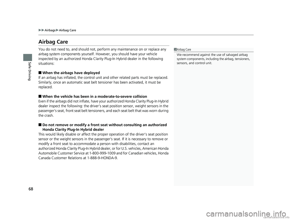 HONDA CLARITY PLUG-IN 2018 (in English) Repair Manual 68
uuAirbags uAirbag Care
Safe Driving
Airbag Care
You do not need to, and should not, perform any maintenance on or replace any
airbag system components yourself. However, you should have your vehic HONDA CLARITY PLUG-IN 2018 (in English) Repair Manual 68
uuAirbags uAirbag Care
Safe Driving
Airbag Care
You do not need to, and should not, perform any maintenance on or replace any
airbag system components yourself. However, you should have your vehic