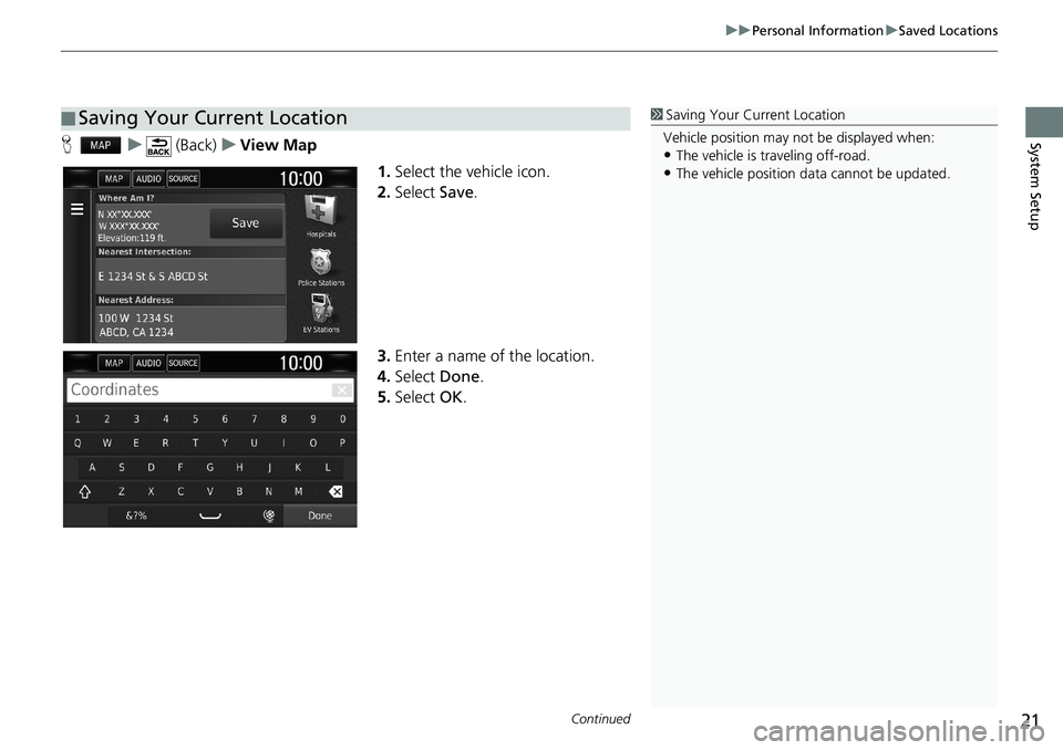 HONDA CLARITY PLUG-IN 2018  Navigation Manual (in English) Continued21
uuPersonal InformationuSaved Locations
System SetupHu (Back)uView Map
1.Select the vehicle icon.
2.Select Save.
3.Enter a name of the location.
4.Select Done.
5.Select OK.
■Saving Your C