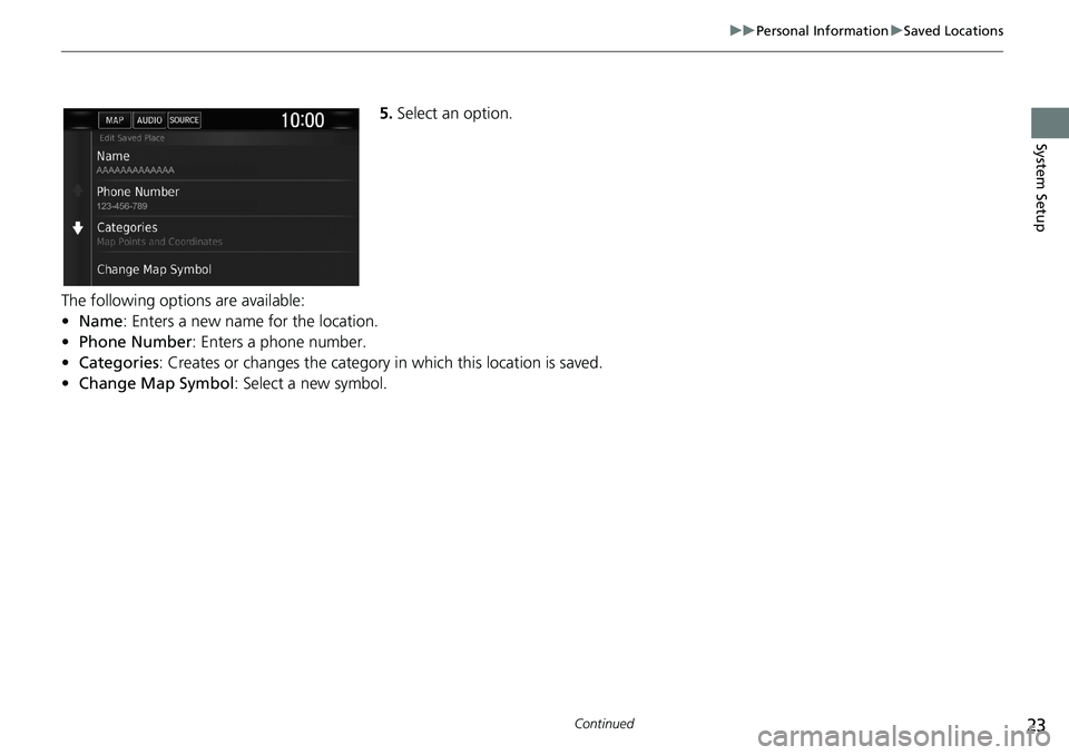 HONDA CLARITY PLUG-IN 2018  Navigation Manual (in English) 23
uuPersonal InformationuSaved Locations
Continued
System Setup
5.Select an option.
The following options are available:
•Name: Enters a new name for the location.
•Phone Number: Enters a phone n