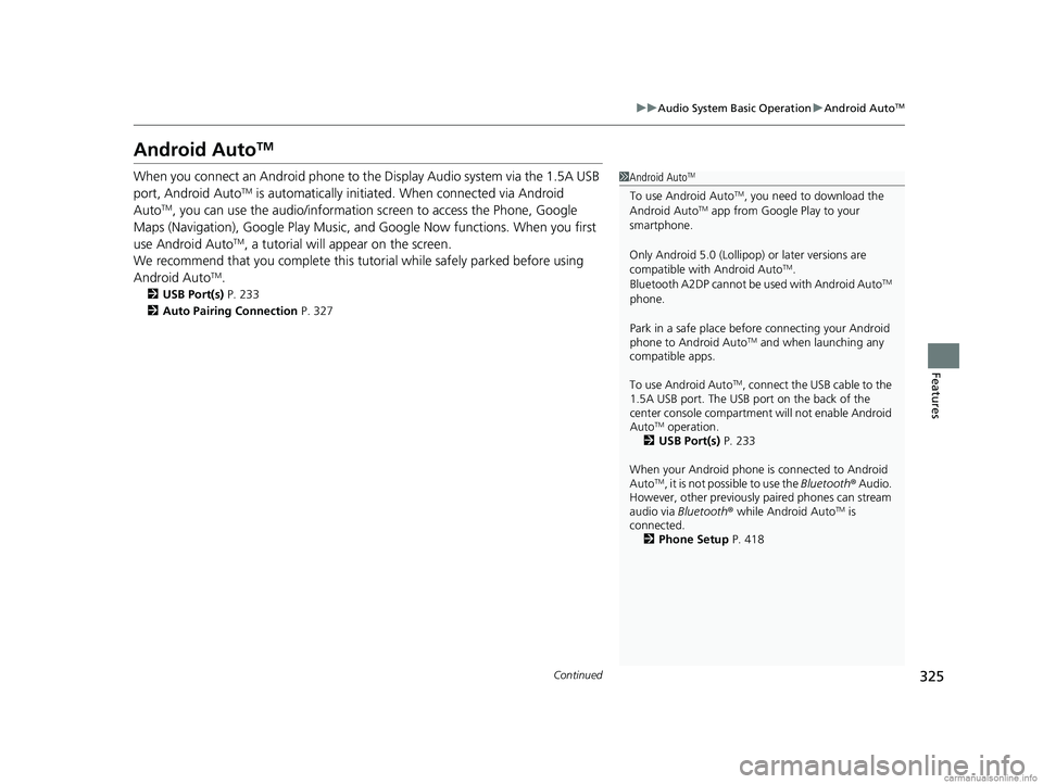 HONDA CR-V 2018 Owners Manual (in English) 325
uuAudio System Basic Operation uAndroid AutoTM
Continued
Features
Android AutoTM
When you connect an Android phone to the Display Audio system via the 1.5A USB
port, Android AutoTM is automatical HONDA CR-V 2018 Owners Manual (in English) 325
uuAudio System Basic Operation uAndroid AutoTM
Continued
Features
Android AutoTM
When you connect an Android phone to the Display Audio system via the 1.5A USB
port, Android AutoTM is automatical