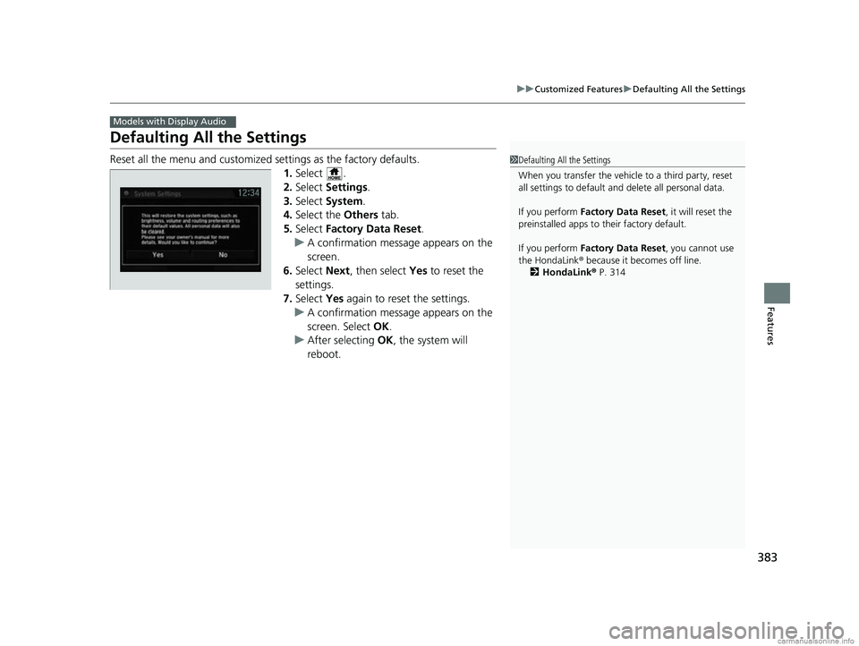 HONDA CR-V 2018 Owners Manual (in English) 383
uuCustomized Features uDefaulting All the Settings
Features
Defaulting All the Settings
Reset all the menu and customized settings as the factory defaults.
1.Select .
2. Select Settings .
3. Sele HONDA CR-V 2018 Owners Manual (in English) 383
uuCustomized Features uDefaulting All the Settings
Features
Defaulting All the Settings
Reset all the menu and customized settings as the factory defaults.
1.Select .
2. Select Settings .
3. Sele