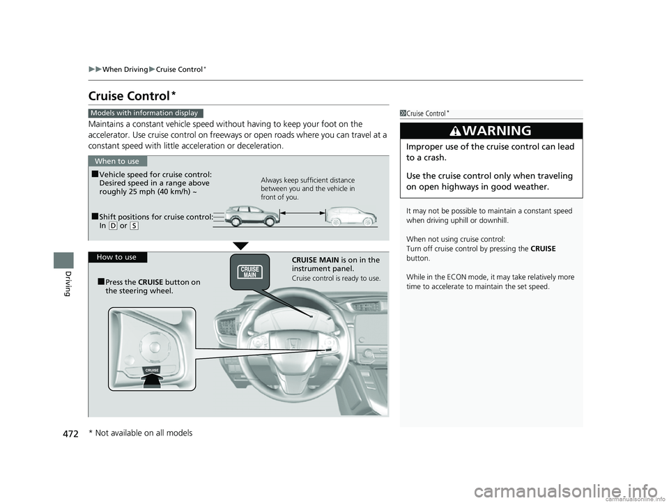 HONDA CR-V 2018  Owners Manual (in English) 472
uuWhen Driving uCruise Control*
Driving
Cruise Control*
Maintains a constant vehicle speed without having to keep your foot on the 
accelerator. Use cruise control on freeways or open roads where 