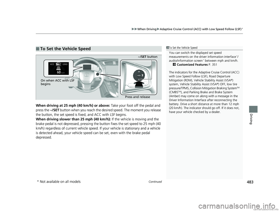 HONDA CR-V 2018  Owners Manual (in English) Continued483
uuWhen Driving uAdaptive Cruise Control (ACC) with Low Speed Follow (LSF)*
Driving
When driving at 25 mph (40 km/h) or above:  Take your foot off the pedal and 
press the  –/SET button 