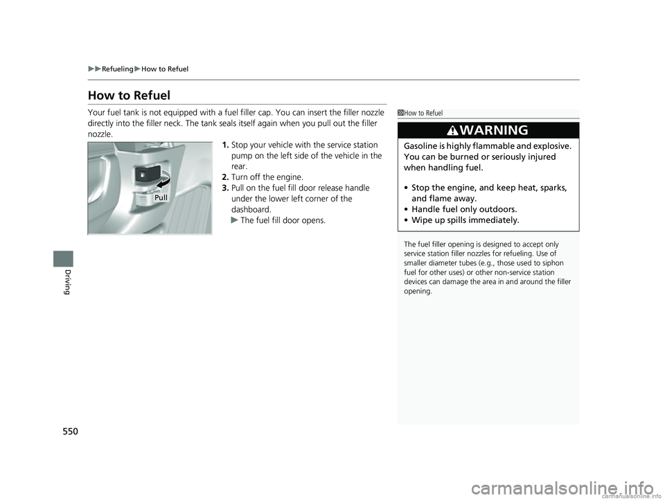 HONDA CR-V 2018  Owners Manual (in English) 550
uuRefueling uHow to Refuel
Driving
How to Refuel
Your fuel tank is not equipped with a fuel  filler cap. You can insert the filler nozzle 
directly into the filler neck. The tank seal s itself aga