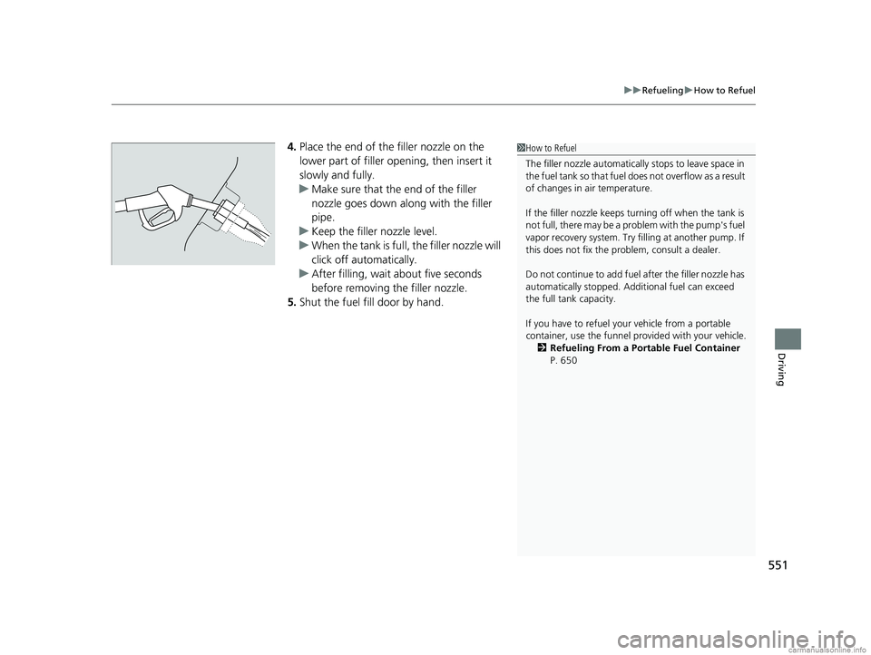 HONDA CR-V 2018  Owners Manual (in English) 551
uuRefueling uHow to Refuel
Driving
4. Place the end of the filler nozzle on the 
lower part of filler opening, then insert it 
slowly and fully.
u Make sure that the end of the filler 
nozzle goes