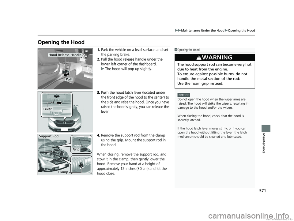 HONDA CR-V 2018 (in English) User Guide 571
uuMaintenance Under the Hood uOpening the Hood
Maintenance
Opening the Hood
1. Park the vehicle on a level surface, and set
the parking brake.
2. Pull the hood release handle under the
lower lef HONDA CR-V 2018 (in English) User Guide 571
uuMaintenance Under the Hood uOpening the Hood
Maintenance
Opening the Hood
1. Park the vehicle on a level surface, and set
the parking brake.
2. Pull the hood release handle under the
lower lef