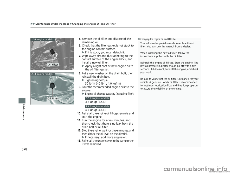 HONDA CR-V 2018 (in English) User Guide uuMaintenance Under the Hood uChanging the Engine Oil and Oil Filter
578
Maintenance
5. Remove the oil filter and dispose of the
remaining oil.
6. Check that the filter ga sket is not stuck to
the e HONDA CR-V 2018 (in English) User Guide uuMaintenance Under the Hood uChanging the Engine Oil and Oil Filter
578
Maintenance
5. Remove the oil filter and dispose of the
remaining oil.
6. Check that the filter ga sket is not stuck to
the e