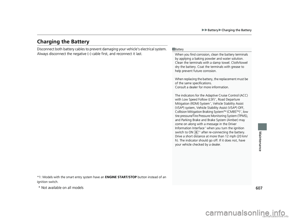 HONDA CR-V 2018  Owners Manual (in English) 607
uuBattery uCharging the Battery
Maintenance
Charging the Battery
Disconnect both battery cables to prevent damaging your vehicle's electrical system. 
Always disconnect the negative (–) cabl