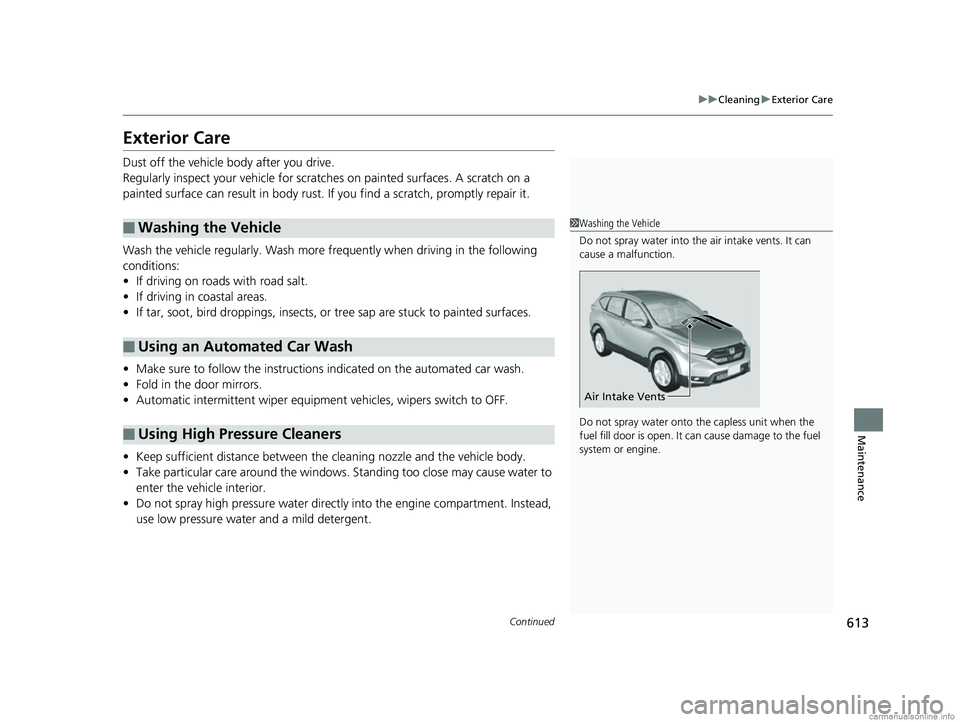 HONDA CR-V 2018  Owners Manual (in English) 613
uuCleaning uExterior Care
Continued
Maintenance
Exterior Care
Dust off the vehicle body after you drive.
Regularly inspect your vehi cle for scratches on painted surfaces. A scratch on a 
painted 