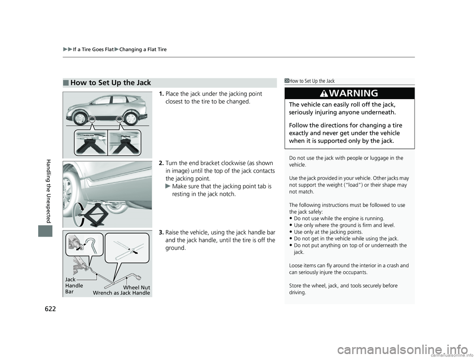 HONDA CR-V 2018  Owners Manual (in English) uuIf a Tire Goes Flat uChanging a Flat Tire
622
Handling the Unexpected
1. Place the jack under the jacking point 
closest to the tire to be changed.
2. Turn the end bracket clockwise (as shown 
in im