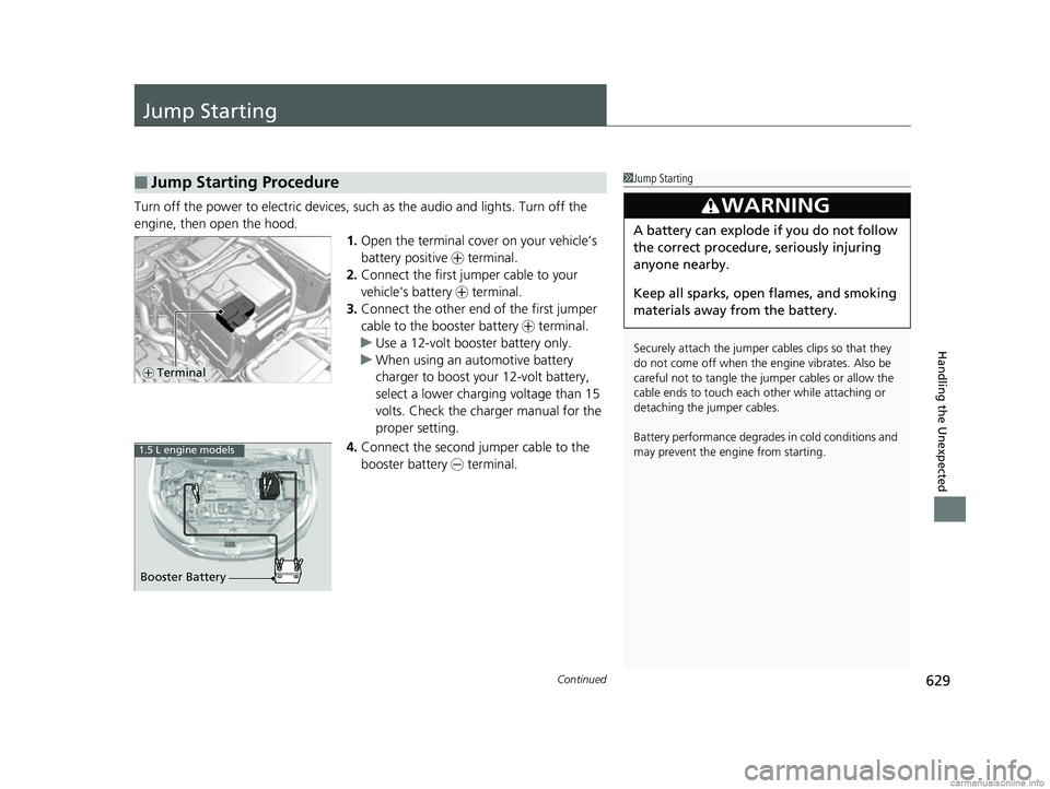 HONDA CR-V 2018 (in English) User Guide 629Continued
Handling the Unexpected
Jump Starting
Turn off the power to electric devices, such as the audio and lights. Turn off the
engine, then open the hood. 1.Open the terminal cover on your veh HONDA CR-V 2018 (in English) User Guide 629Continued
Handling the Unexpected
Jump Starting
Turn off the power to electric devices, such as the audio and lights. Turn off the
engine, then open the hood. 1.Open the terminal cover on your veh