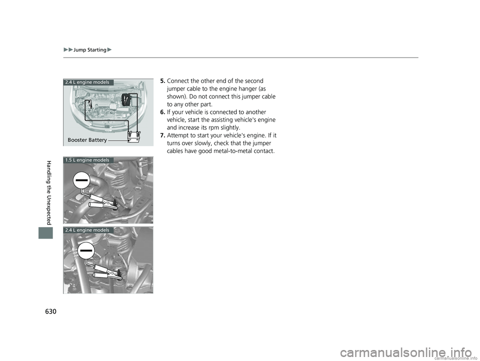 HONDA CR-V 2018 (in English) User Guide 630
uuJump Starting u
Handling the Unexpected
5.Connect the other end of the second
jumper cable to the engine hanger (as
shown). Do not connect this jumper cable
to any other part.
6. If your vehi HONDA CR-V 2018 (in English) User Guide 630
uuJump Starting u
Handling the Unexpected
5.Connect the other end of the second
jumper cable to the engine hanger (as
shown). Do not connect this jumper cable
to any other part.
6. If your vehi