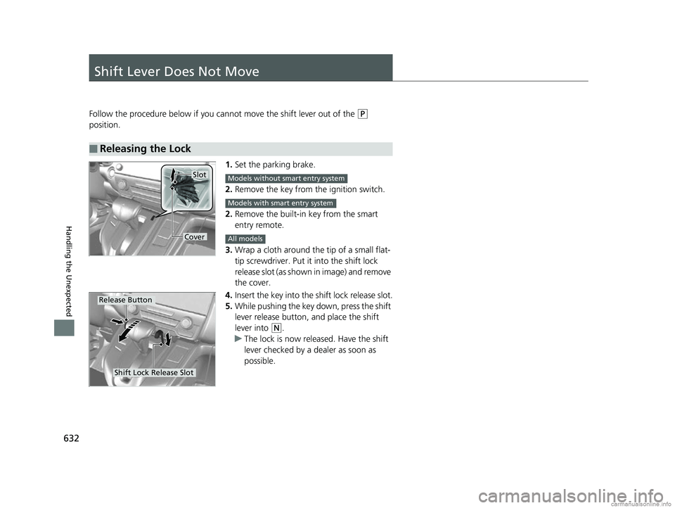 HONDA CR-V 2018 Owners Manual (in English) 632
Handling the Unexpected
Shift Lever Does Not Move
Follow the procedure below if you cannot move the shift lever out of the (P
position.
1.Set the parking brake.
2. Remove the key from the ignitio HONDA CR-V 2018 Owners Manual (in English) 632
Handling the Unexpected
Shift Lever Does Not Move
Follow the procedure below if you cannot move the shift lever out of the (P
position.
1.Set the parking brake.
2. Remove the key from the ignitio