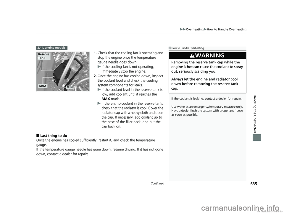 HONDA CR-V 2018  Owners Manual (in English) Continued635
uuOverheating uHow to Handle Overheating
Handling the Unexpected
1. Check that the cooling  fan is operating and 
stop the engine once the temperature 
gauge needle goes down.
u If the co