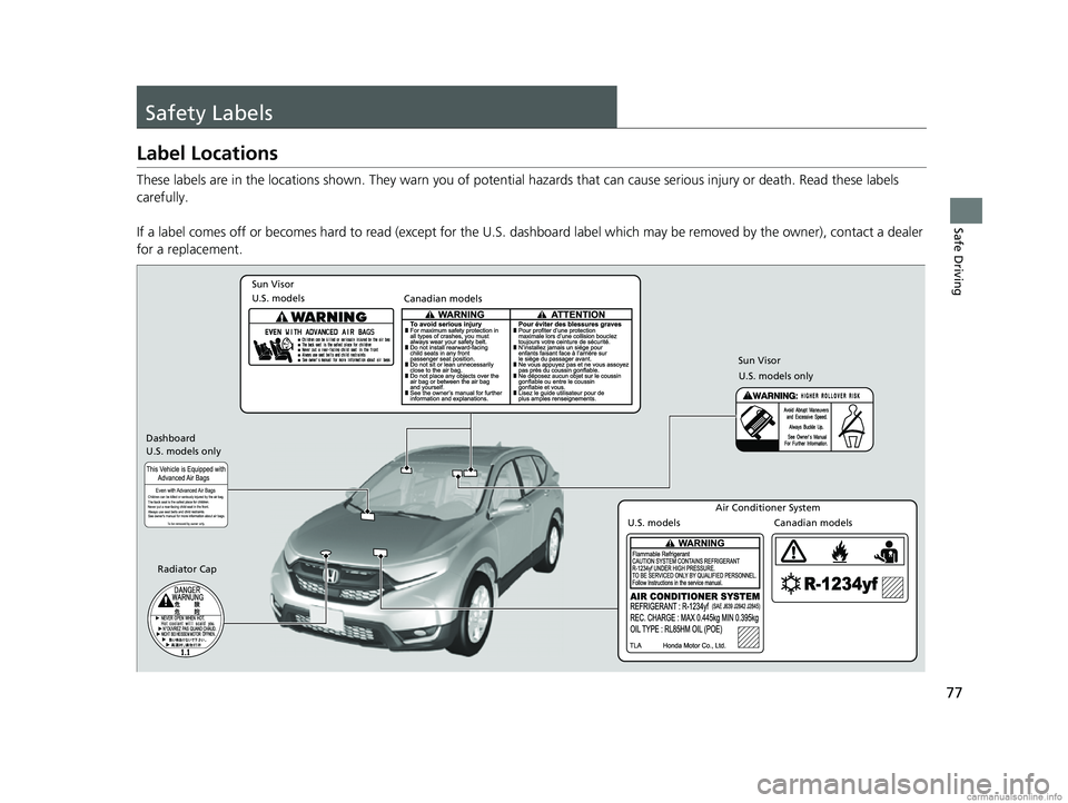 HONDA CR-V 2018  Owners Manual (in English) 77
Safe Driving
Safety Labels
Label Locations
These labels are in the locations shown. They warn you of potential hazards that  can cause serious injury or death. Read these labels 
carefully.
If a la