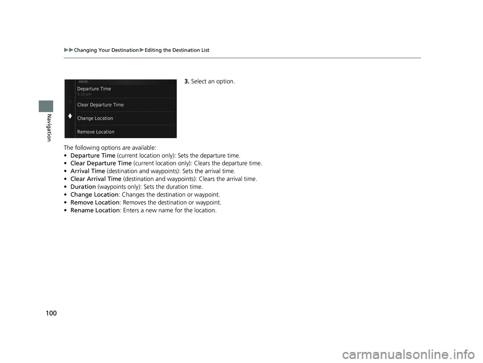 HONDA CR-V 2018 Navigation Manual (in English) 100
uuChanging Your Destination uEditing the Destination List
Navigation
3. Select an option.
The following options are available:
• Departure Time (current location only): Sets the departure time. HONDA CR-V 2018 Navigation Manual (in English) 100
uuChanging Your Destination uEditing the Destination List
Navigation
3. Select an option.
The following options are available:
• Departure Time (current location only): Sets the departure time.