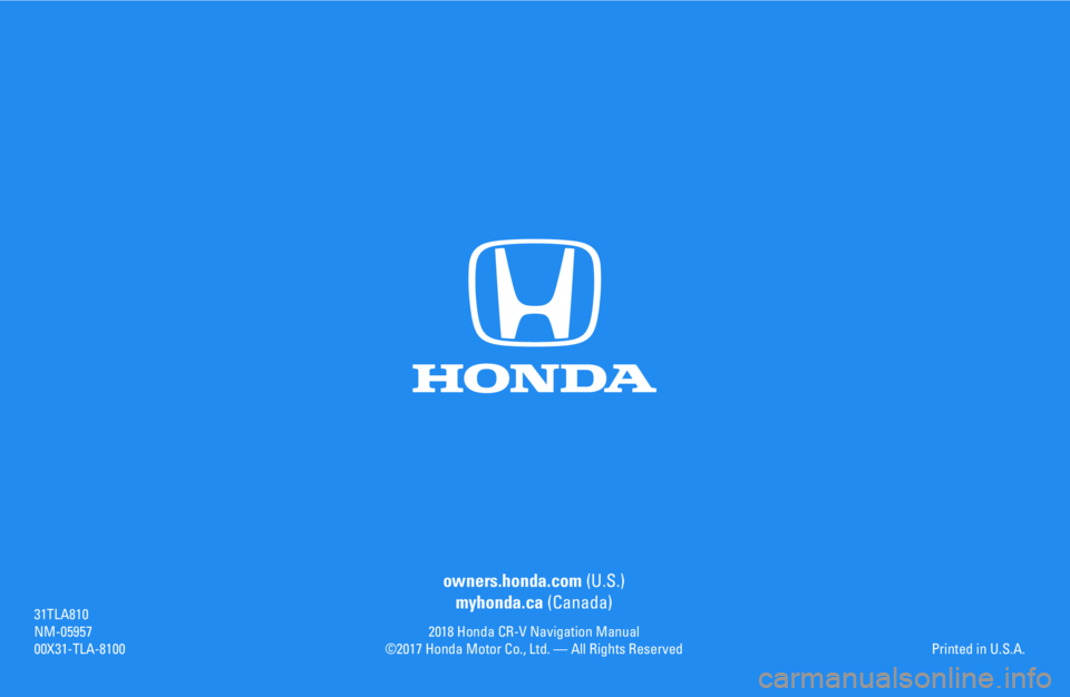 HONDA CR-V 2018  Navigation Manual (in English) owners.honda.com (U.S.)
myhonda.ca (Canada)
2018 Honda CR-V Navigation Manual©2017 Honda Motor Co., Ltd. — All Rights Reserved
31TLA810NM-0595700X31-TLA-8100Printed in U.S.A. 