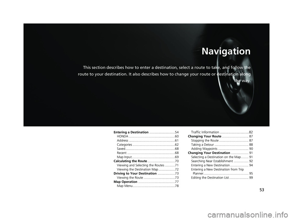 HONDA CR-V 2018 Navigation Manual (in English) 53
Navigation
This section describes how to enter a destination, select a route to take, and follow the
route to your destination. It also describes how to change your route or destination along
the HONDA CR-V 2018 Navigation Manual (in English) 53
Navigation
This section describes how to enter a destination, select a route to take, and follow the
route to your destination. It also describes how to change your route or destination along
the