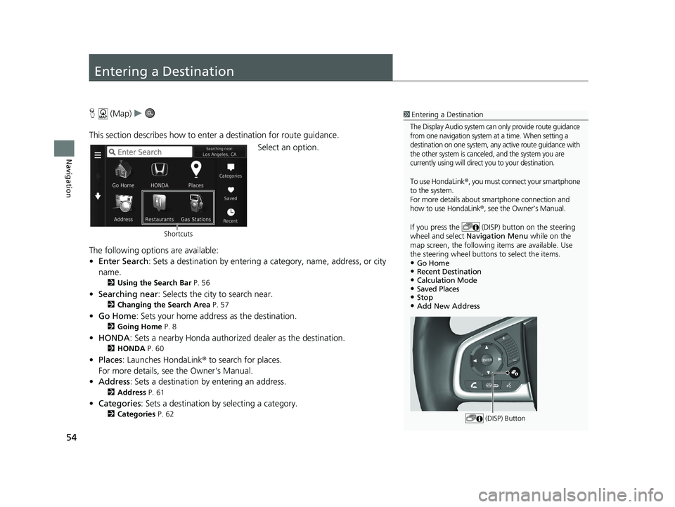 HONDA CR-V 2018 Navigation Manual (in English) 54
Navigation
Entering a Destination
H (Map) u
This section describes how to enter a destination for route guidance. Select an option.
The following options are available:
• Enter Search : Sets a de HONDA CR-V 2018 Navigation Manual (in English) 54
Navigation
Entering a Destination
H (Map) u
This section describes how to enter a destination for route guidance. Select an option.
The following options are available:
• Enter Search : Sets a de