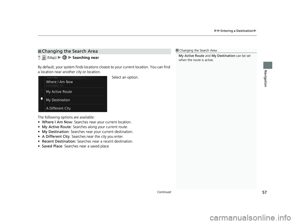 HONDA CR-V 2018 Navigation Manual (in English) Continued57
uuEntering a Destination u
Navigation
H (Map) uu Searching near
By default, your system finds locations closest to your current location. You can find
a location near another city or loca HONDA CR-V 2018 Navigation Manual (in English) Continued57
uuEntering a Destination u
Navigation
H (Map) uu Searching near
By default, your system finds locations closest to your current location. You can find
a location near another city or loca