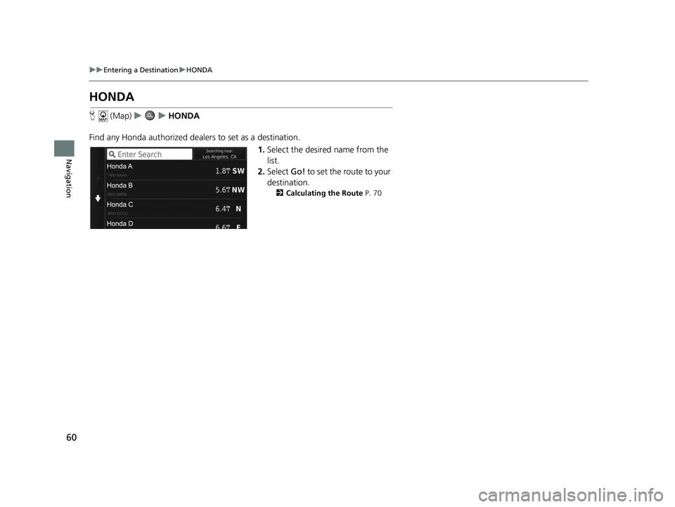 HONDA CR-V 2018 Navigation Manual (in English) 60
uuEntering a Destination uHONDA
Navigation
HONDA
H (Map) uu HONDA
Find any Honda authorized dealers to set as a destination. 1.Select the desired name from the
list.
2. Select Go! to set the rou HONDA CR-V 2018 Navigation Manual (in English) 60
uuEntering a Destination uHONDA
Navigation
HONDA
H (Map) uu HONDA
Find any Honda authorized dealers to set as a destination. 1.Select the desired name from the
list.
2. Select Go! to set the rou