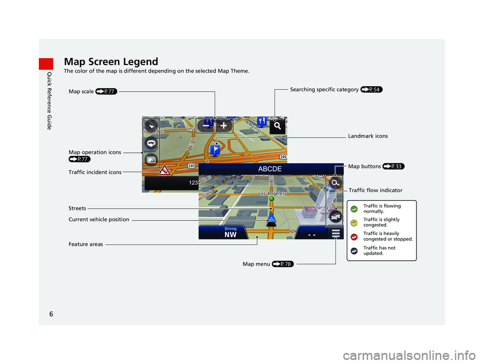 HONDA CR-V 2018  Navigation Manual (in English) 6
Quick Reference GuideMap Screen Legend
The color of the map is different depending on the selected Map Theme.
Map operation icons 
(P77)Map menu (P78)
Map scale 
(P77)
Current vehicle position Stree