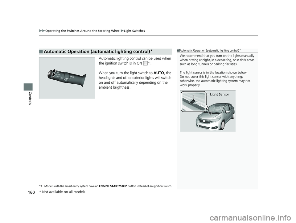 HONDA FIT 2018  Owners Manual (in English) uuOperating the Switches Around the Steering Wheel uLight Switches
160
Controls
Automatic lighting control can be used when 
the ignition switch is in ON 
(w*1.
When you turn the light switch to  AUTO