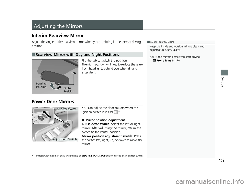 HONDA FIT 2018  Owners Manual (in English) 169
Controls
Adjusting the Mirrors
Interior Rearview Mirror
Adjust the angle of the rearview mirror when you are sitting in the correct driving 
position.
Flip the tab to switch the position.
The nigh