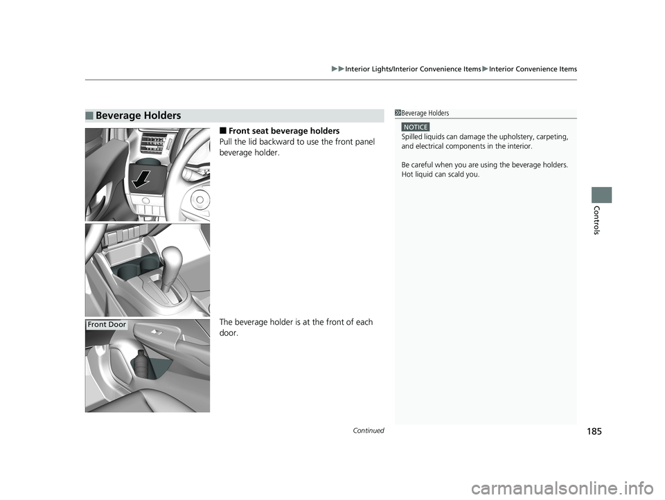 HONDA FIT 2018  Owners Manual (in English) Continued185
uuInterior Lights/Interior Convenience Items uInterior Convenience Items
Controls
■Front seat beverage holders
Pull the lid backward to use the front panel 
beverage holder.
The beverag