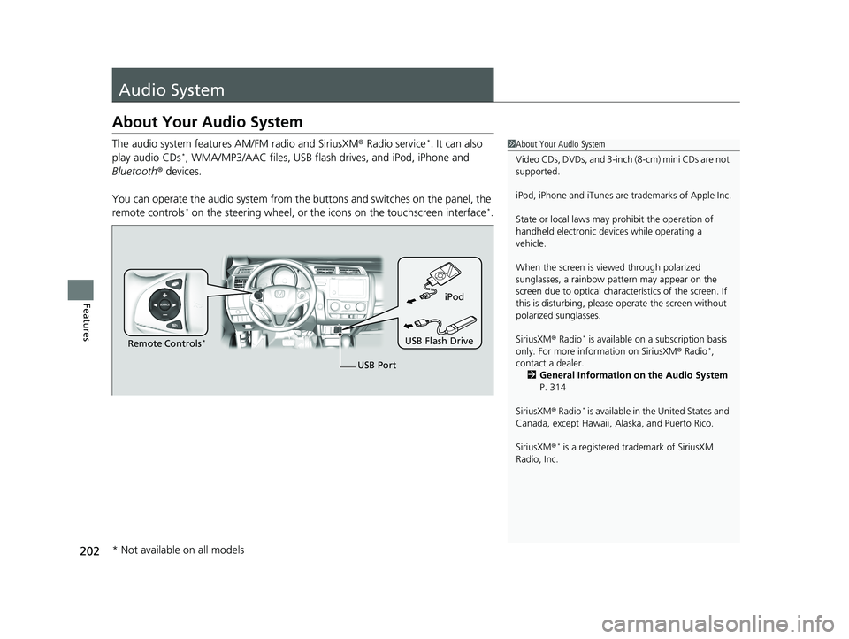 HONDA FIT 2018  Owners Manual (in English) 202
Features
Audio System
About Your Audio System
The audio system features AM/FM radio and SiriusXM® Radio service*. It can also 
play audio CDs*, WMA/MP3/AAC files, USB flash  drives, and iPod, iPh