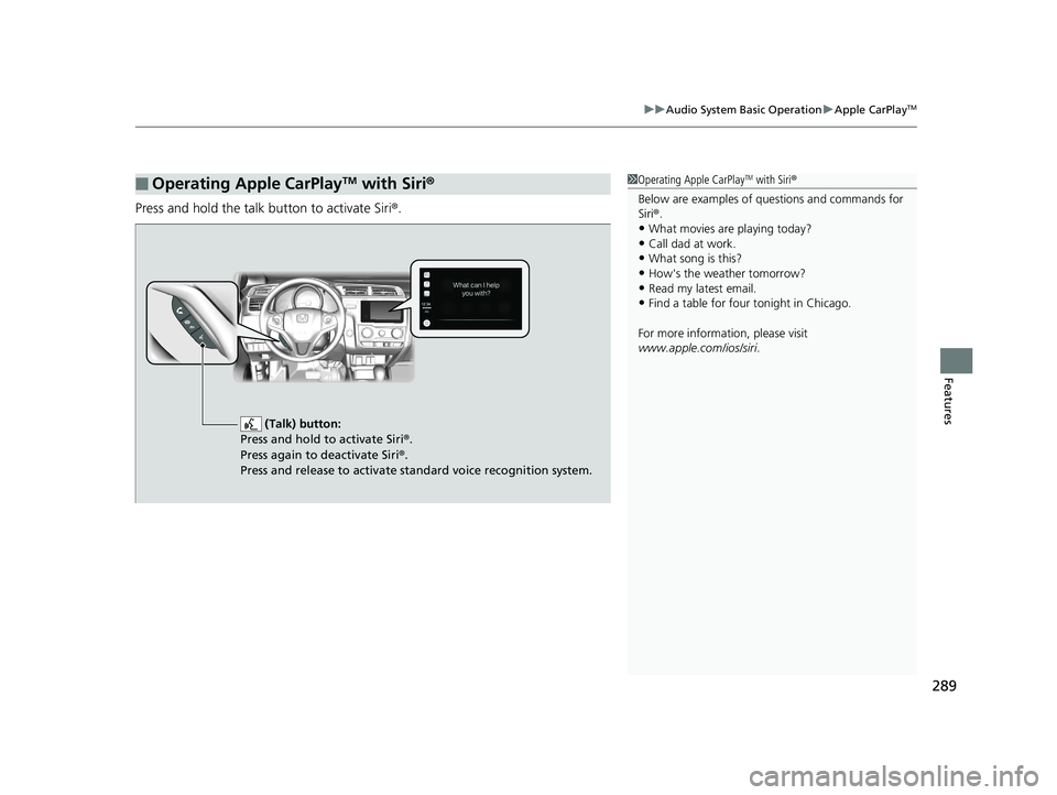 HONDA FIT 2018 Owners Manual (in English) 289
uuAudio System Basic Operation uApple CarPlayTM
Features
Press and hold the talk button to activate Siri ®.
■Operating Apple CarPlayTM with Siri®1Operating Apple CarPlayTM with Siri ®
Below a HONDA FIT 2018 Owners Manual (in English) 289
uuAudio System Basic Operation uApple CarPlayTM
Features
Press and hold the talk button to activate Siri ®.
■Operating Apple CarPlayTM with Siri®1Operating Apple CarPlayTM with Siri ®
Below a