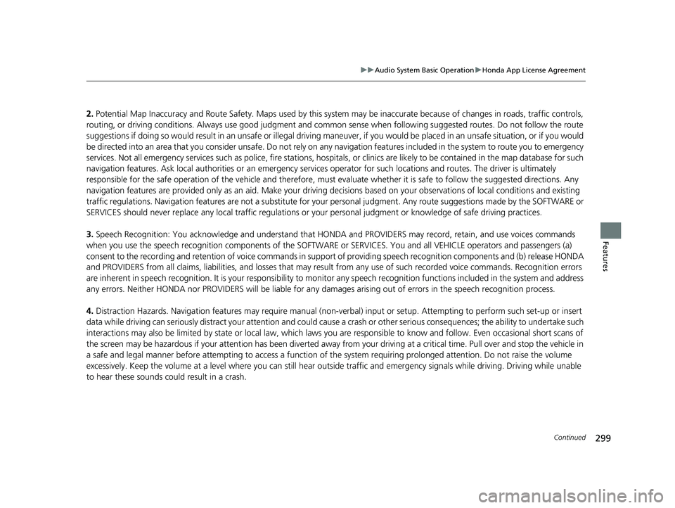 HONDA FIT 2018 Owners Manual (in English) 299
uuAudio System Basic Operation uHonda App License Agreement
Continued
Features
2. Potential Map Inaccuracy and Route Safety. Ma ps used by this system may be inaccurate because of changes in roads HONDA FIT 2018 Owners Manual (in English) 299
uuAudio System Basic Operation uHonda App License Agreement
Continued
Features
2. Potential Map Inaccuracy and Route Safety. Ma ps used by this system may be inaccurate because of changes in roads