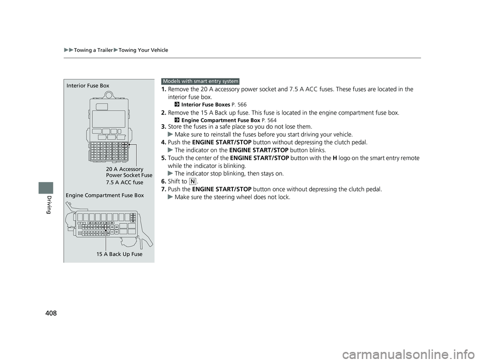 HONDA FIT 2018  Owners Manual (in English) 408
uuTowing a Trailer uTowing Your Vehicle
Driving
1. Remove the 20 A accessory power socket and 7. 5 A ACC fuses. These fuses are located in the 
interior fuse box.
2 Interior Fuse Boxes  P. 566
2.R