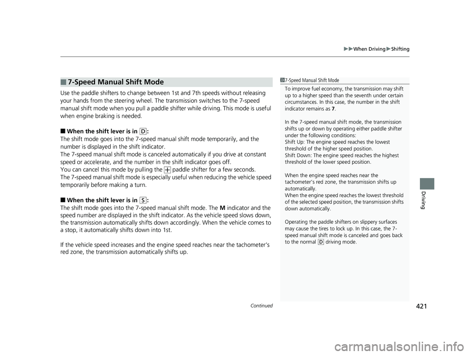 HONDA FIT 2018  Owners Manual (in English) Continued421
uuWhen Driving uShifting
Driving
Use the paddle shifters to change between 1st and 7th speeds without releasing 
your hands from the steering wheel. The  transmission switches to the 7-sp