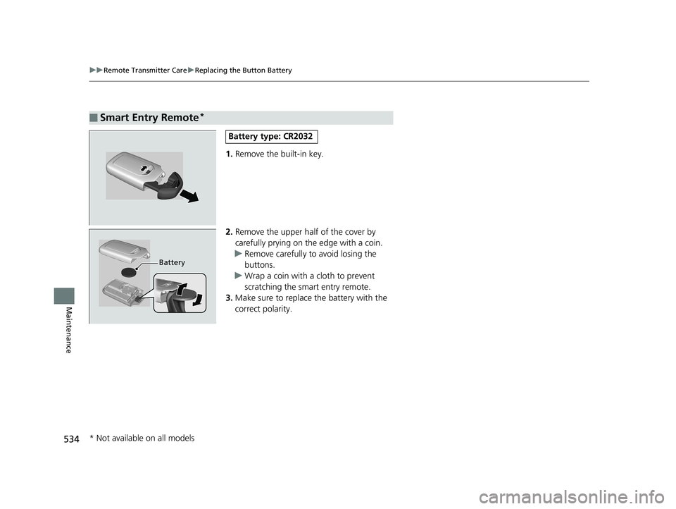 HONDA FIT 2018  Owners Manual (in English) 534
uuRemote Transmitter Care uReplacing the Button Battery
Maintenance
1. Remove the built-in key.
2. Remove the upper half of the cover by 
carefully prying on the edge with a coin.
u Remove careful