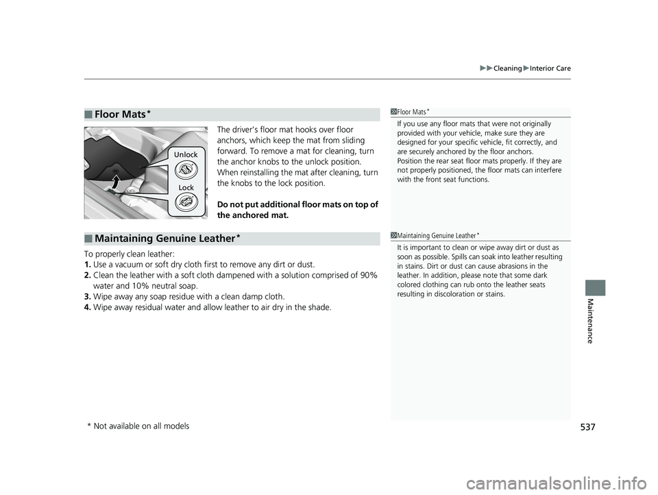 HONDA FIT 2018  Owners Manual (in English) 537
uuCleaning uInterior Care
Maintenance
The driver’s floor mat hooks over floor 
anchors, which keep the mat from sliding 
forward. To remove a mat for cleaning, turn 
the anchor knobs to the unlo