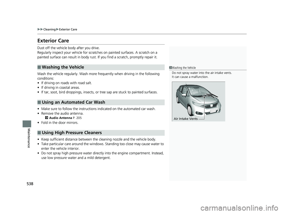 HONDA FIT 2018  Owners Manual (in English) 538
uuCleaning uExterior Care
Maintenance
Exterior Care
Dust off the vehicle body after you drive.
Regularly inspect your vehi cle for scratches on painted  surfaces. A scratch on a 
painted surface c