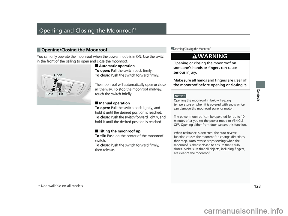 HONDA HR-V 2018  Owners Manual (in English) 123
Controls
Opening and Closing the Moonroof*
You can only operate the moonroof when the power mode is in ON. Use the switch 
in the front of the ceiling to  open and close the moonroof.
■Automatic