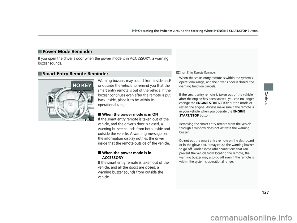 HONDA HR-V 2018  Owners Manual (in English) 127
uuOperating the Switches Around the Steering Wheel uENGINE START/STOP Button
Controls
If you open the driver’s door when the power mode is in ACCESSORY, a warning 
buzzer sounds.
Warning buzzers