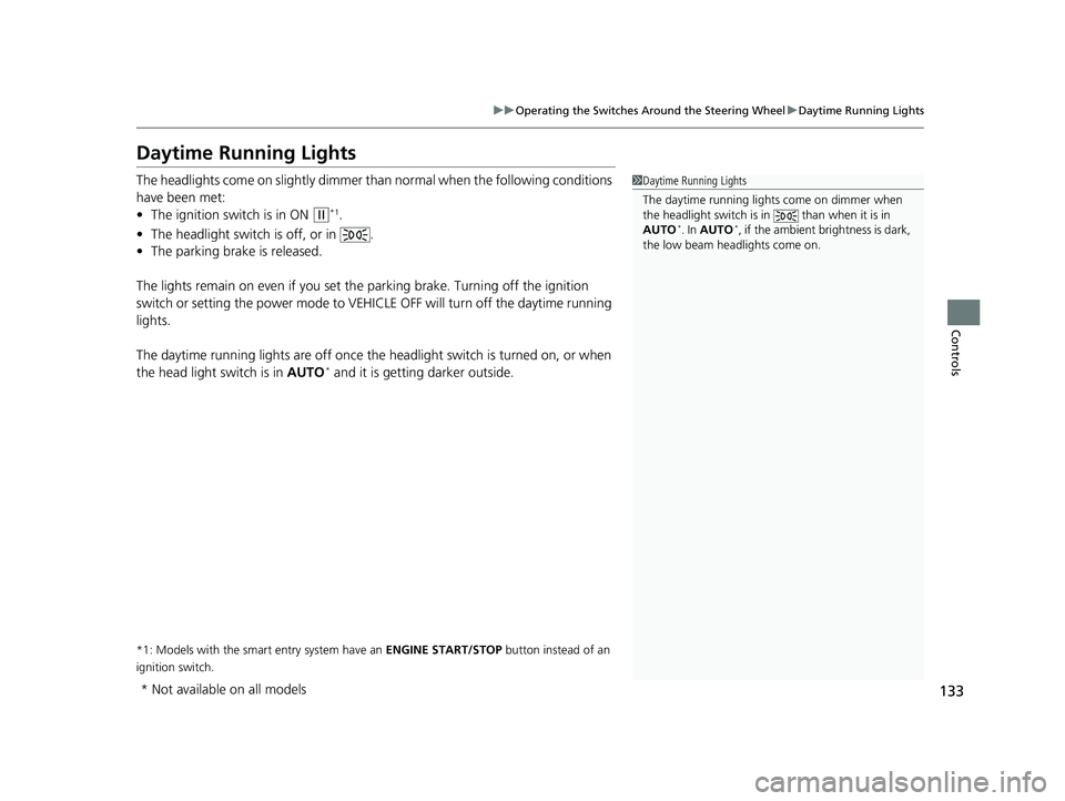 HONDA HR-V 2018  Owners Manual (in English) 133
uuOperating the Switches Around the Steering Wheel uDaytime Running Lights
Controls
Daytime Running Lights
The headlights come on slightly dimmer th an normal when the following conditions 
have b